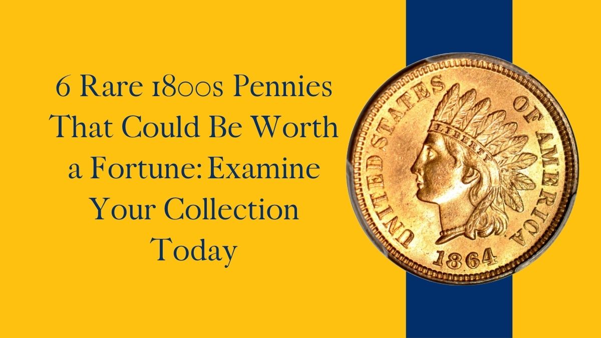 6 Rare 1800s Pennies That Could Be Worth a Fortune: Examine Your Collection Today