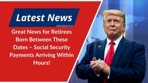 Great News for Retirees Born Between These Dates – Social Security Payments Arriving Within Hours!