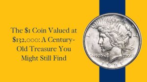 The $1 Coin Valued at $132,000: A Century-Old Treasure You Might Still Find